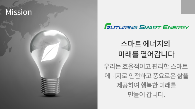 스마트 에너지의 미래를 열어갑니다. 우리의 효율적이고 편리한 스마트 에너지로 안전하고 풍요로운 삶을 제공하여 행복한 미래를 만들어 갑니다.